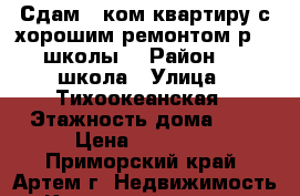 Сдам 1 ком.квартиру с хорошим ремонтом р- 19 школы! › Район ­ 19 школа › Улица ­ Тихоокеанская › Этажность дома ­ 5 › Цена ­ 17 000 - Приморский край, Артем г. Недвижимость » Квартиры аренда   